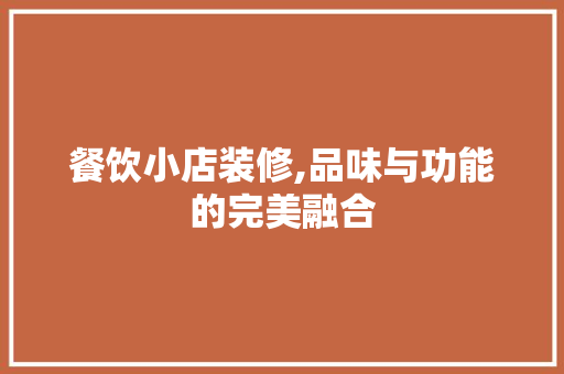 餐饮小店装修,品味与功能的完美融合 餐饮小店装修,品味与功能的完美融合 MI家设计百科