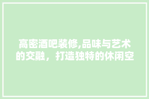 高密酒吧装修,品味与艺术的交融，打造独特的休闲空间 高密酒吧装修,品味与艺术的交融，打造独特的休闲空间 MI家设计百科