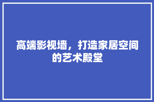 高端影视墙，打造家居空间的艺术殿堂 高端影视墙，打造家居空间的艺术殿堂 MI家公司推荐
