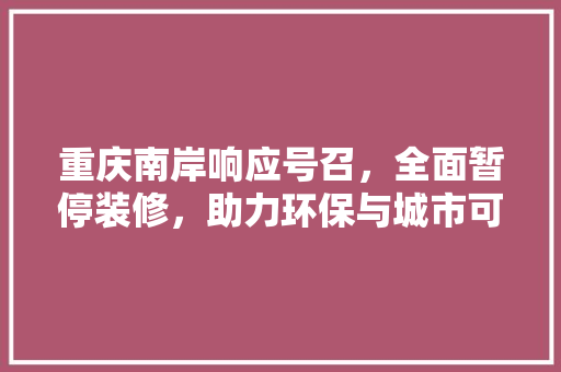 重庆南岸响应号召，全面暂停装修，助力环保与城市可持续发展 重庆南岸响应号召，全面暂停装修，助力环保与城市可持续发展 MI家装修经验