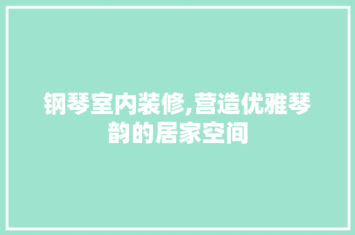 钢琴室内装修,营造优雅琴韵的居家空间 钢琴室内装修,营造优雅琴韵的居家空间 MI家装修经验