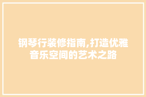 钢琴行装修指南,打造优雅音乐空间的艺术之路 钢琴行装修指南,打造优雅音乐空间的艺术之路 MI家公司推荐