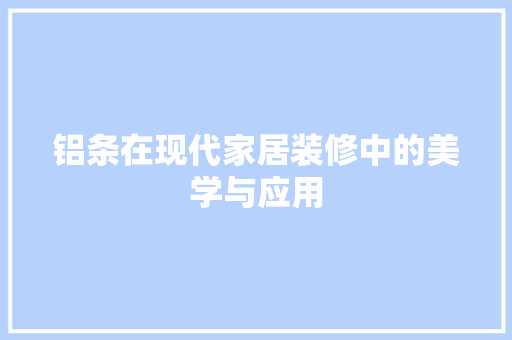 铝条在现代家居装修中的美学与应用 铝条在现代家居装修中的美学与应用 MI家装修经验
