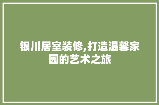 银川居室装修,打造温馨家园的艺术之旅 银川居室装修,打造温馨家园的艺术之旅 MI家公司推荐