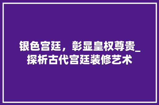 银色宫廷，彰显皇权尊贵_探析古代宫廷装修艺术(古代宫廷风格装修)