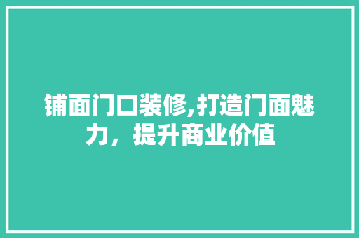 铺面门口装修,打造门面魅力，提升商业价值 铺面门口装修,打造门面魅力，提升商业价值 MI家装修攻略