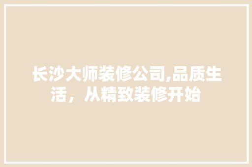 长沙大师装修公司,品质生活,从精致装修开始 MI家设计指南 长沙大师装修公司,品质生活,从精致装修开始 长沙大师装修公司,品质生活,从精致装修开始 MI家设计指南