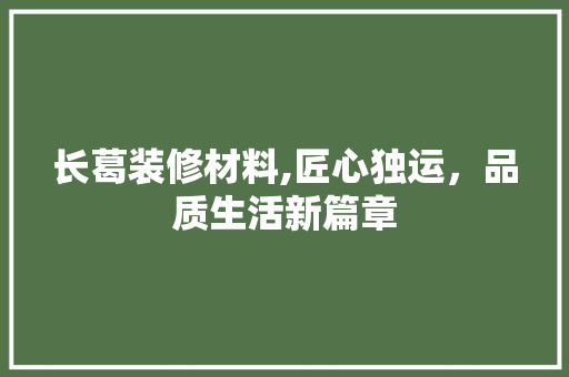 长葛装修材料,匠心独运，品质生活新篇章 长葛装修材料,匠心独运，品质生活新篇章 MI家装修经验