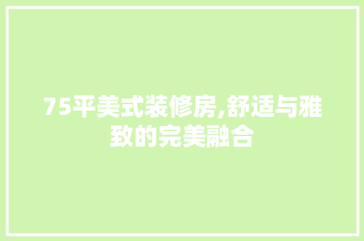 75平美式装修房,舒适与雅致的完美融合 75平美式装修房,舒适与雅致的完美融合 MI家公司推荐