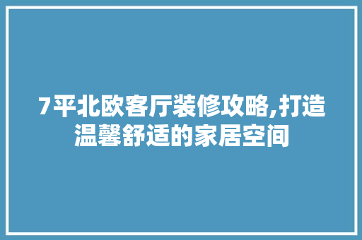7平北欧客厅装修攻略,打造温馨舒适的家居空间 7平北欧客厅装修攻略,打造温馨舒适的家居空间 MI家公司推荐