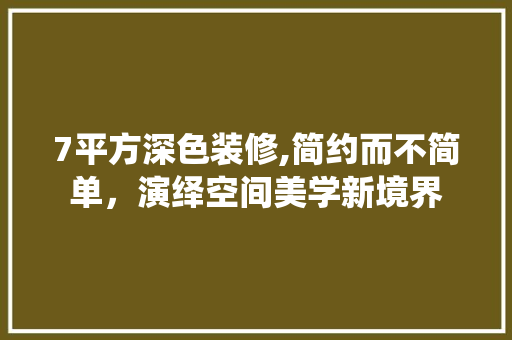 7平方深色装修,简约而不简单，演绎空间美学新境界 7平方深色装修,简约而不简单，演绎空间美学新境界 MI家设计百科
