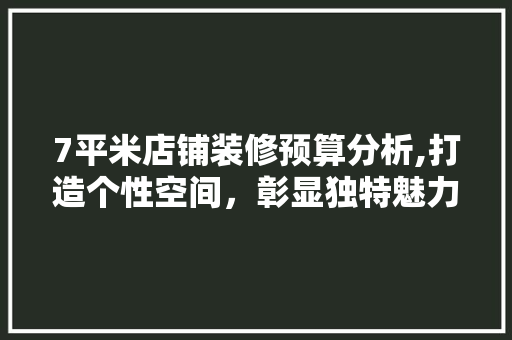 7平米店铺装修预算分析,打造个性空间，彰显独特魅力 7平米店铺装修预算分析,打造个性空间，彰显独特魅力 MI家公司推荐