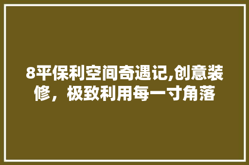8平保利空间奇遇记,创意装修，极致利用每一寸角落 8平保利空间奇遇记,创意装修，极致利用每一寸角落 MI家设计百科