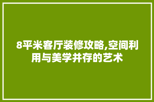 8平米客厅装修攻略,空间利用与美学并存的艺术 8平米客厅装修攻略,空间利用与美学并存的艺术 MI家设计指南