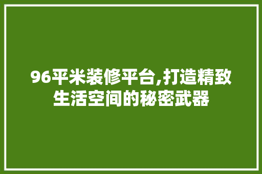 96平米装修平台,打造精致生活空间的秘密武器 96平米装修平台,打造精致生活空间的秘密武器 MI家装修经验