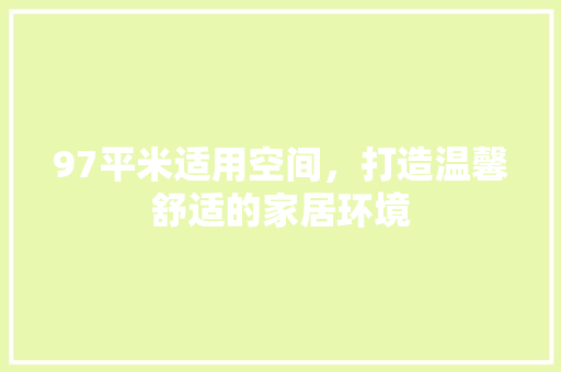 97平米适用空间，打造温馨舒适的家居环境 97平米适用空间，打造温馨舒适的家居环境 MI家装修经验
