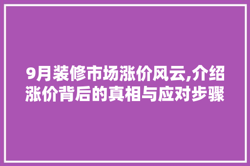 9月装修市场涨价风云,介绍涨价背后的真相与应对步骤 9月装修市场涨价风云,介绍涨价背后的真相与应对步骤 MI家设计百科