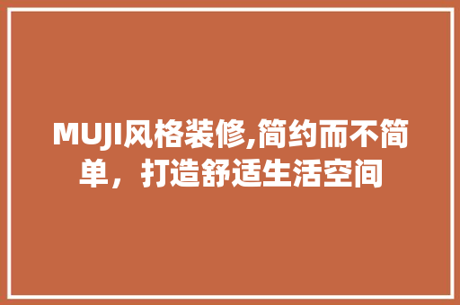 MUJI风格装修,简约而不简单，打造舒适生活空间 MUJI风格装修,简约而不简单，打造舒适生活空间 MI家设计指南