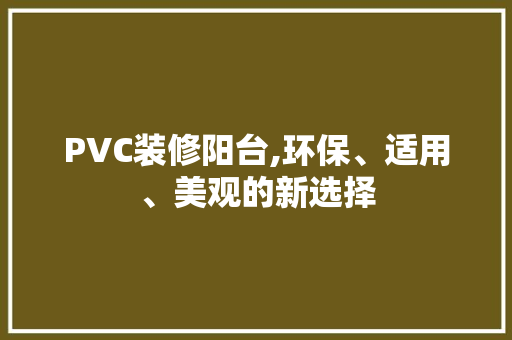 PVC装修阳台,环保、适用、美观的新选择 PVC装修阳台,环保、适用、美观的新选择 MI家公司推荐
