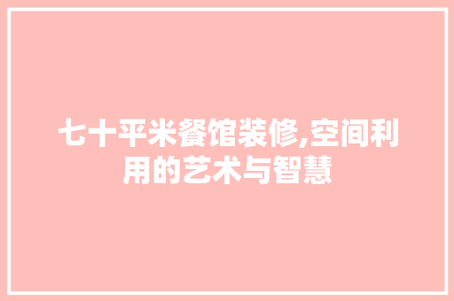 七十平米餐馆装修,空间利用的艺术与智慧 七十平米餐馆装修,空间利用的艺术与智慧 MI家设计指南