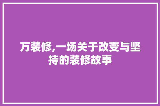 万装修,一场关于改变与坚持的装修故事 万装修,一场关于改变与坚持的装修故事 MI家公司推荐