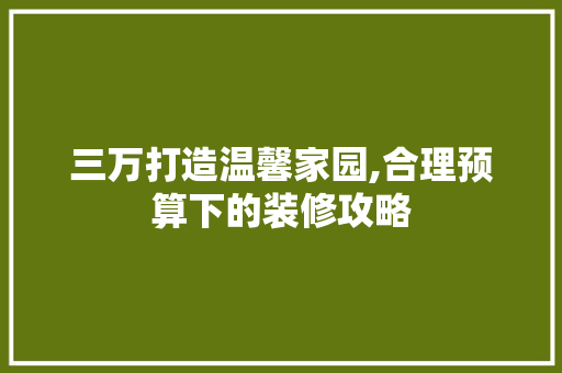 三万打造温馨家园,合理预算下的装修攻略 三万打造温馨家园,合理预算下的装修攻略 MI家公司推荐