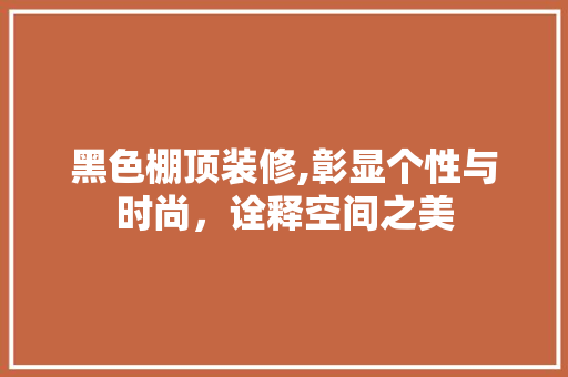黑色棚顶装修,彰显个性与时尚，诠释空间之美 黑色棚顶装修,彰显个性与时尚，诠释空间之美 MI家装修经验