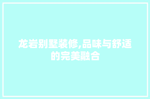 龙岩别墅装修,品味与舒适的完美融合 龙岩别墅装修,品味与舒适的完美融合 MI家装修攻略