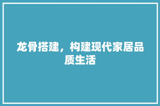 龙骨搭建，构建现代家居品质生活 龙骨搭建，构建现代家居品质生活 MI家设计指南