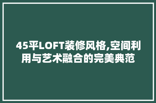 45平LOFT装修风格,空间利用与艺术融合的完美典范 45平LOFT装修风格,空间利用与艺术融合的完美典范 MI家公司推荐