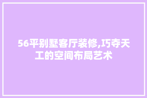 56平别墅客厅装修,巧夺天工的空间布局艺术 56平别墅客厅装修,巧夺天工的空间布局艺术 MI家装修经验