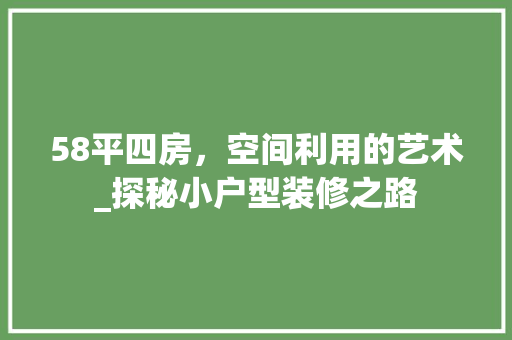 58平四房，空间利用的艺术_探秘小户型装修之路 58平四房，空间利用的艺术_探秘小户型装修之路 MI家装修攻略