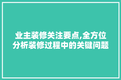 业主装修关注要点,全方位分析装修过程中的关键问题 业主装修关注要点,全方位分析装修过程中的关键问题 MI家设计指南