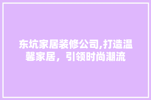 东坑家居装修公司,打造温馨家居，引领时尚潮流 东坑家居装修公司,打造温馨家居，引领时尚潮流 MI家公司推荐