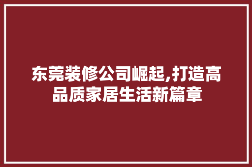 东莞装修公司崛起,打造高品质家居生活新篇章 东莞装修公司崛起,打造高品质家居生活新篇章 MI家装修经验