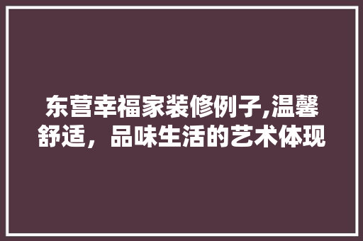 东营幸福家装修例子,温馨舒适，品味生活的艺术体现 东营幸福家装修例子,温馨舒适，品味生活的艺术体现 MI家公司推荐