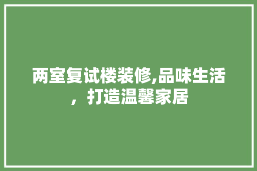 两室复试楼装修,品味生活，打造温馨家居 两室复试楼装修,品味生活，打造温馨家居 MI家装修经验