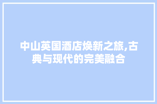 中山英国酒店焕新之旅,古典与现代的完美融合 中山英国酒店焕新之旅,古典与现代的完美融合 MI家公司推荐