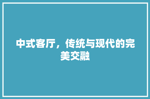 中式客厅，传统与现代的完美交融 中式客厅，传统与现代的完美交融 MI家设计百科