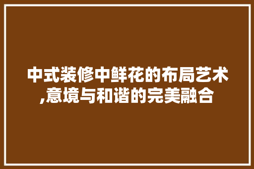 中式装修中鲜花的布局艺术,意境与和谐的完美融合(中式花艺的比例图)