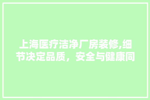 上海医疗洁净厂房装修,细节决定品质，安全与健康同行 上海医疗洁净厂房装修,细节决定品质，安全与健康同行 MI家设计指南