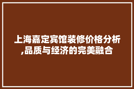 上海嘉定宾馆装修价格分析,品质与经济的完美融合 上海嘉定宾馆装修价格分析,品质与经济的完美融合 MI家设计指南