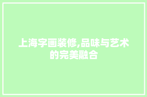 上海字画装修,品味与艺术的完美融合 上海字画装修,品味与艺术的完美融合 MI家设计百科