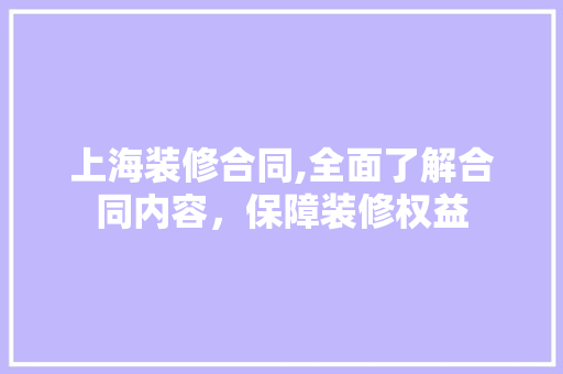 上海装修合同,全面了解合同内容，保障装修权益 上海装修合同,全面了解合同内容，保障装修权益 MI家设计指南