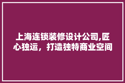 上海连锁装修设计公司,匠心独运，打造独特商业空间
