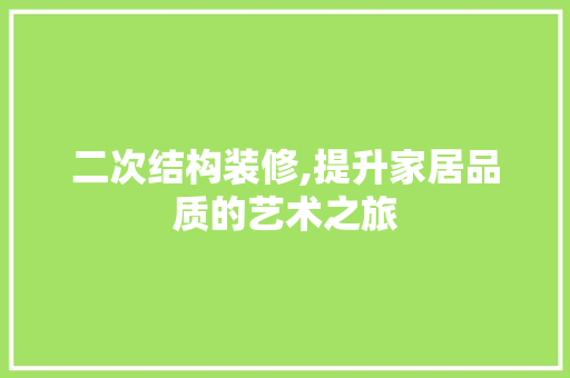 二次结构装修,提升家居品质的艺术之旅 二次结构装修,提升家居品质的艺术之旅 MI家公司推荐