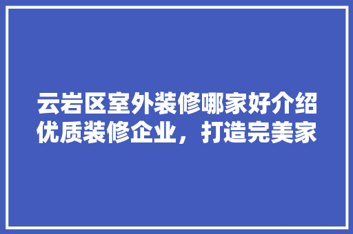 云岩区室外装修哪家好介绍优质装修企业，打造完美家园 云岩区室外装修哪家好介绍优质装修企业，打造完美家园 MI家装修经验