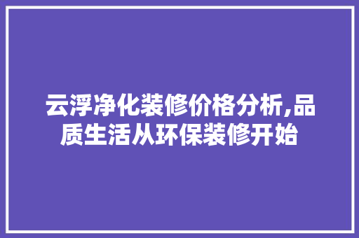 云浮净化装修价格分析,品质生活从环保装修开始 云浮净化装修价格分析,品质生活从环保装修开始 MI家设计百科