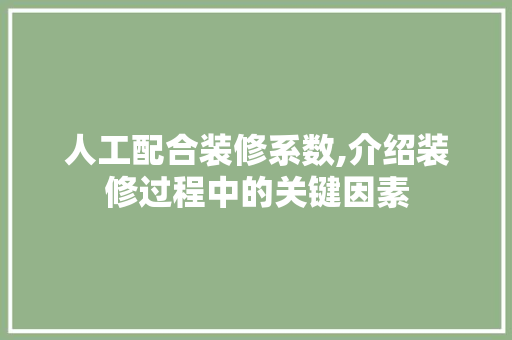 人工配合装修系数,介绍装修过程中的关键因素 人工配合装修系数,介绍装修过程中的关键因素 MI家设计百科