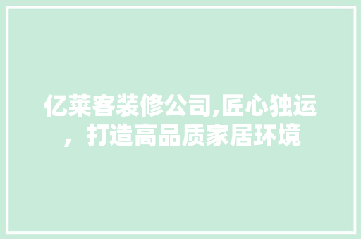 亿莱客装修公司,匠心独运，打造高品质家居环境 亿莱客装修公司,匠心独运，打造高品质家居环境 MI家装修经验